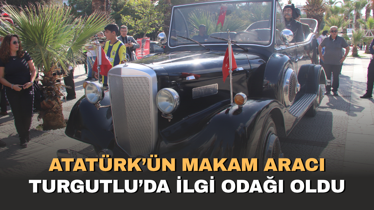 Atatürk’ün makam aracı Turgutlu’da ilgi odağı oldu