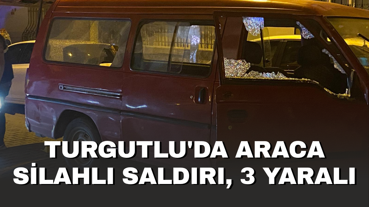 Turgutlu&#039;da araca silahlı saldırı, 3 yaralı
