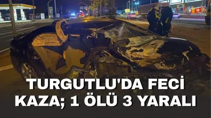 Turgutlu'da feci kaza; 1 ölü 3 yaralı