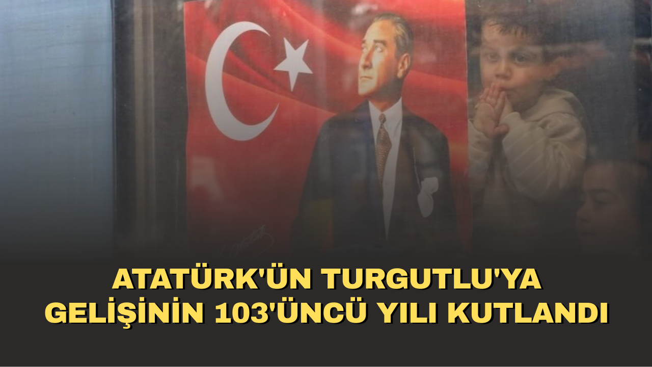 Atatürk'ün Turgutlu'ya gelişinin 103'üncü yılı kutlandı