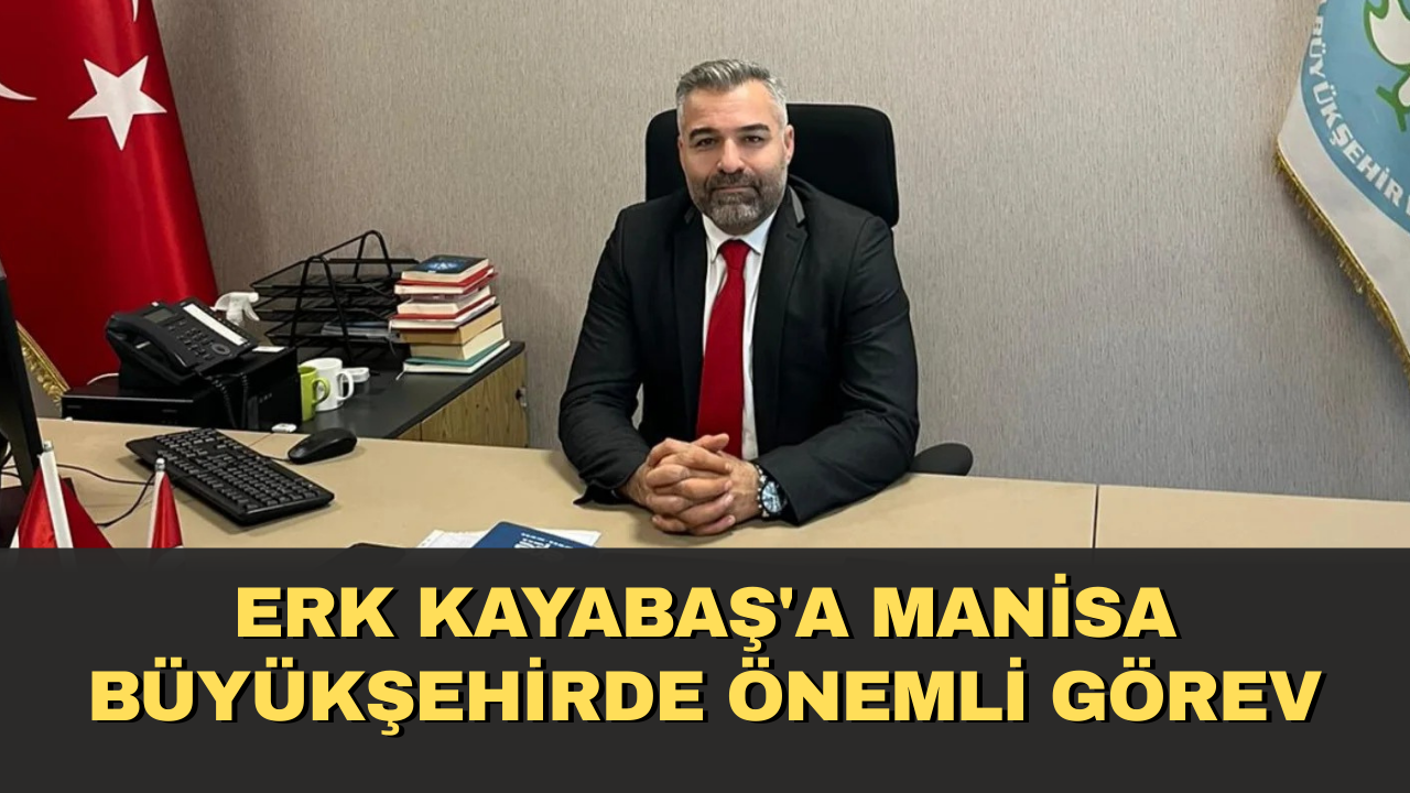 Erk Kayabaş'a Manisa Büyükşehirde önemli görev
