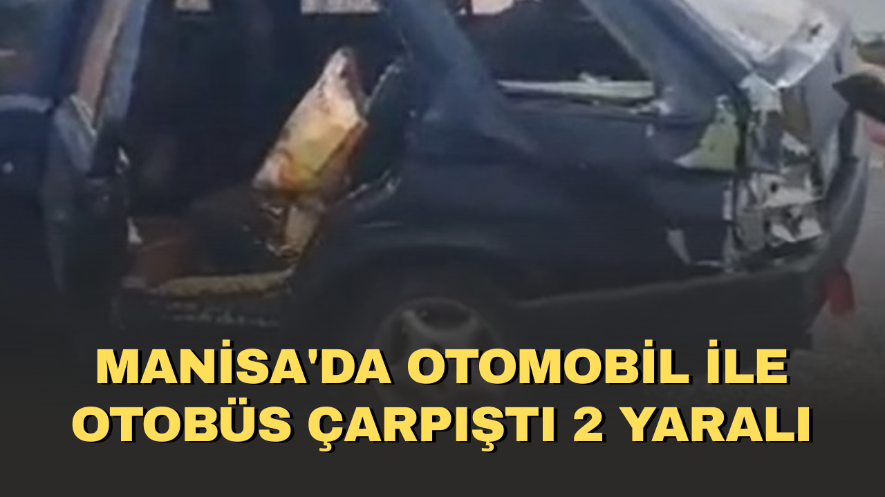 Manisa'da otomobil ile otobüs çarpıştı 2 yaralı