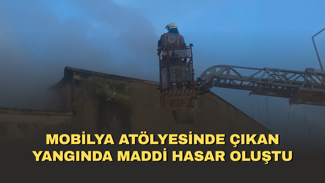 Mobilya atölyesinde çıkan yangında maddi hasar oluştu