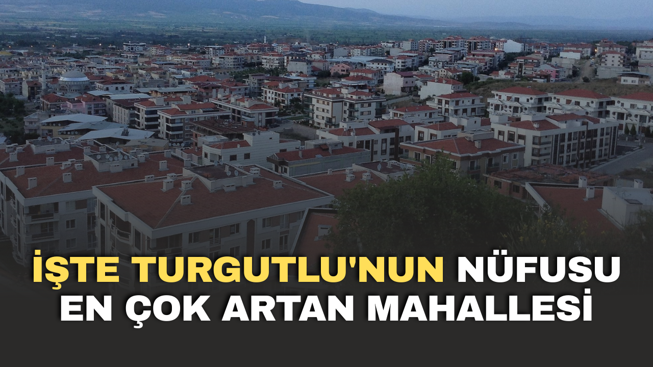 İşte Turgutlu'nun nüfusu en çok artan mahallesi