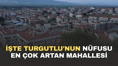 İşte Turgutlu'nun nüfusu en çok artan mahallesi