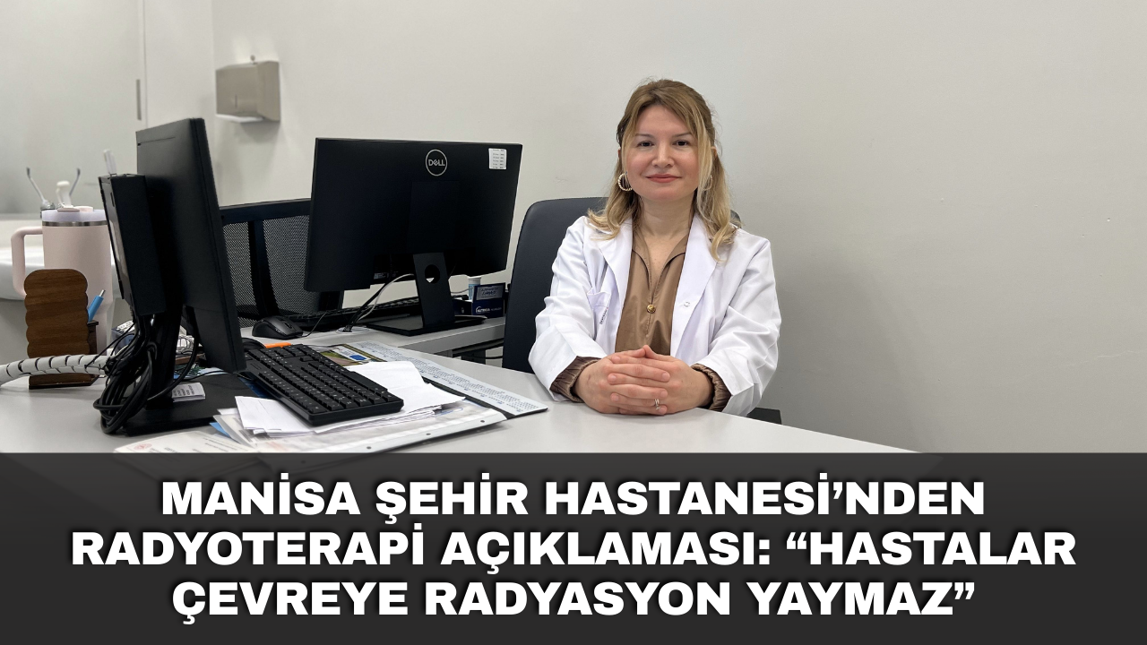 Manisa Şehir Hastanesi’nden radyoterapi açıklaması: “Hastalar çevreye radyasyon yaymaz”