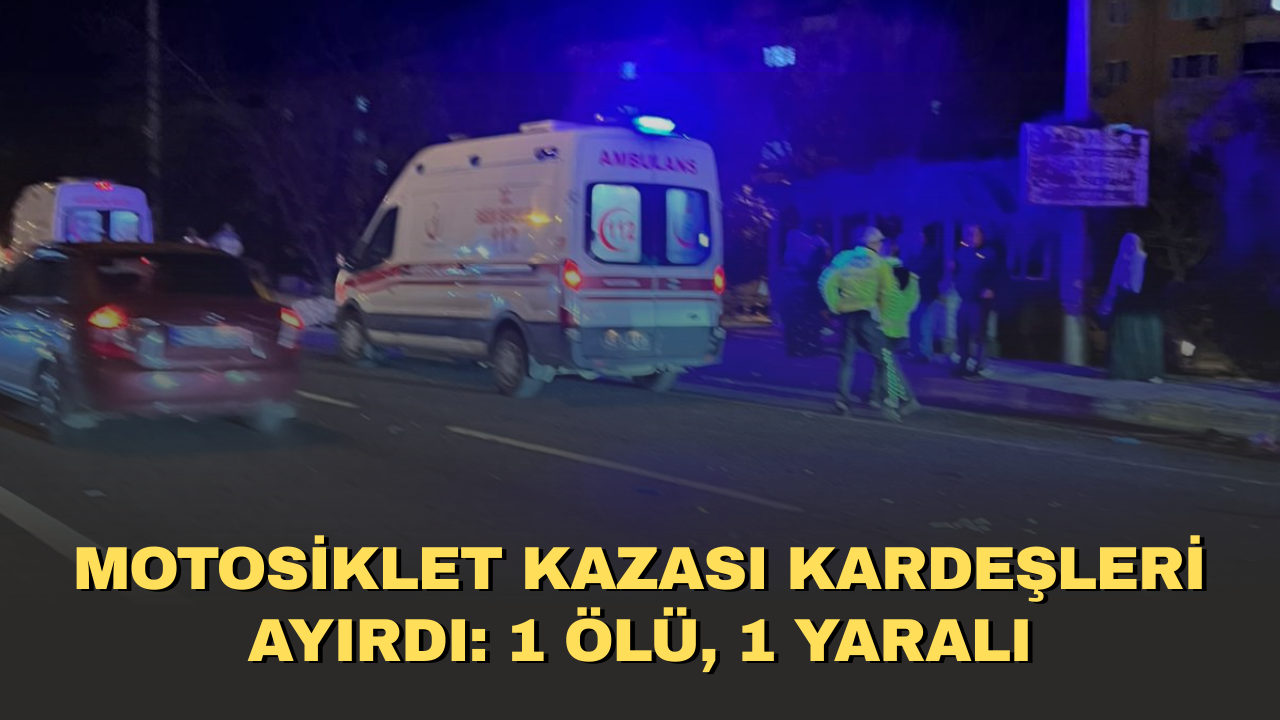 Motosiklet kazası kardeşleri ayırdı: 1 ölü, 1 yaralı