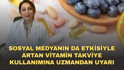 Sosyal medyanın da etkisiyle artan vitamin takviye kullanımına uzmandan uyarı