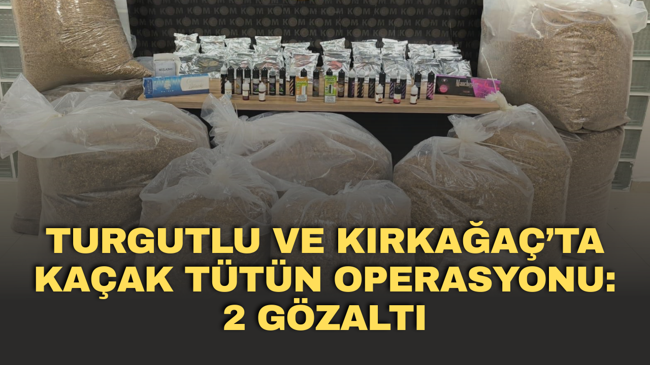 Turgutlu ve Kırkağaç’ta kaçak tütün operasyonu: 2 gözaltı
