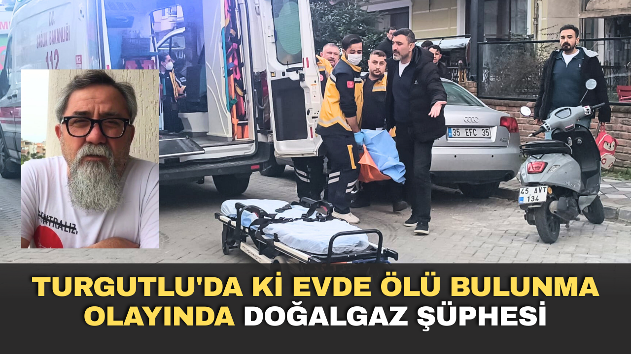 Turgutlu'da ki evde ölü bulunma olayında doğalgaz şüphesi