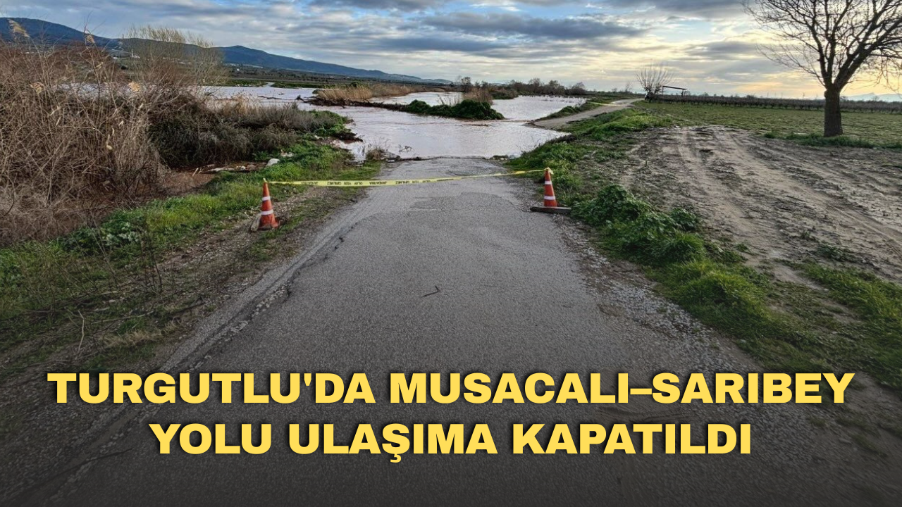 Turgutlu'da Musacalı–Sarıbey yolu ulaşıma kapatıldı