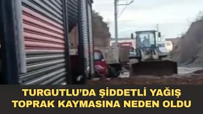 Turgutlu’da şiddetli yağış toprak kaymasına neden oldu