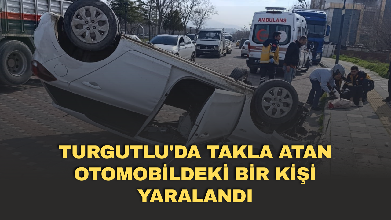 Turgutlu'da takla atan otomobildeki bir kişi yaralandı