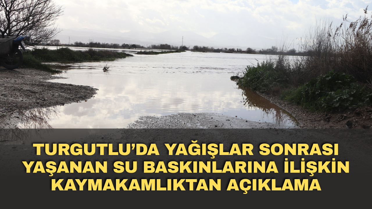 Turgutlu’da Yağışlar Sonrası Yaşanan Su Baskınlarına İlişkin Kaymakamlıktan Açıklama