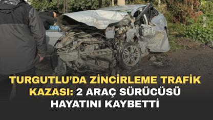 Turgutlu’da zincirleme trafik kazası: 2 araç sürücüsü hayatını kaybetti