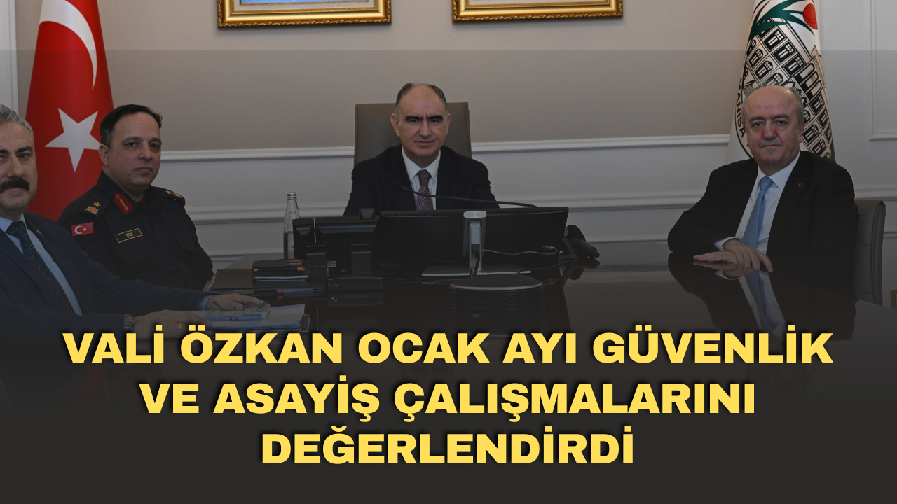 Vali Özkan ocak ayı güvenlik ve asayiş çalışmalarını değerlendirdi