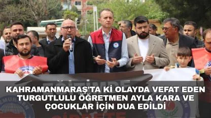 Kahramanmaraş'ta ki olayda vefat eden Turgutlulu öğretmen Ayla Kara ve çocuklar için dua edildi