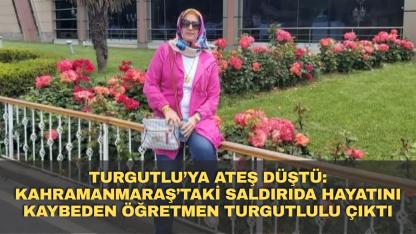 Turgutlu’ya Ateş Düştü: Kahramanmaraş’taki Saldırıda Hayatını Kaybeden Öğretmen Turgutlulu Çıktı